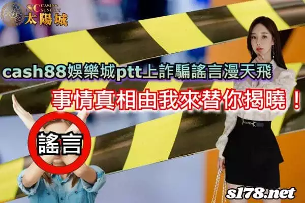 cash88娛樂城ptt上詐騙謠言漫天飛,事情真相由我來替你揭曉!