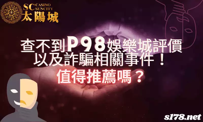 查不到p98娛樂城評價以及詐騙相關事件!值得推薦嗎?