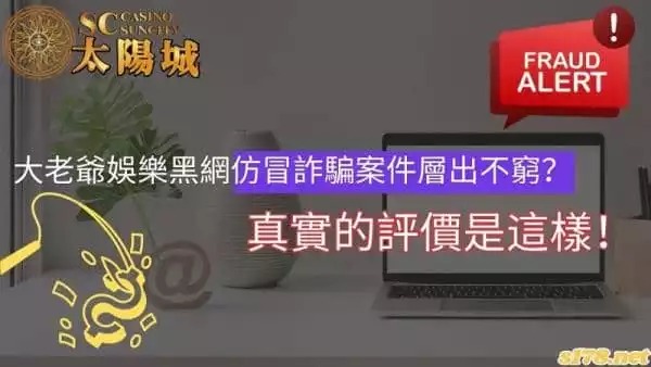 大老爺娛樂黑網仿冒詐騙案件層出不窮？真實的評價是這樣！