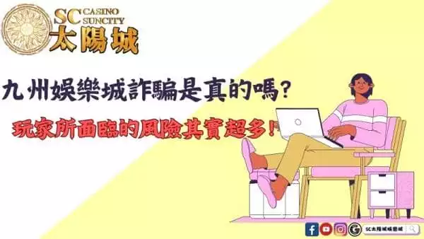 九州娛樂城詐騙是真的嗎?玩家所面臨的風險其實超多!