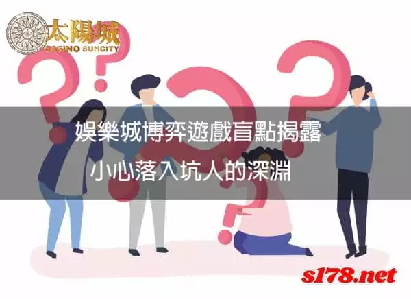 娛樂城博弈遊戲盲點揭露,小心落入坑人的深淵